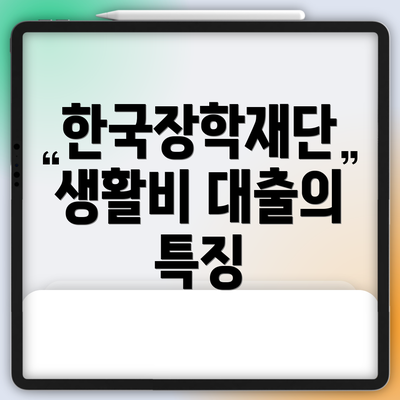 한국장학재단 생활비 대출의 특징
