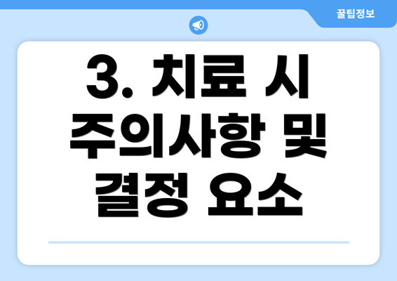 3. 치료 시 주의사항 및 결정 요소