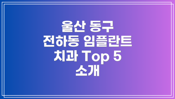 울산 동구 전하동 임플란트 치과 Top 5 소개