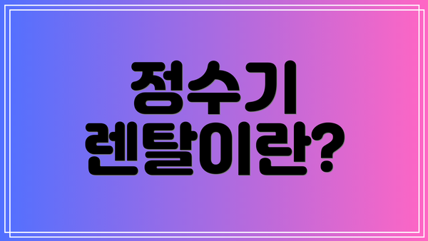 정수기 렌탈이란?