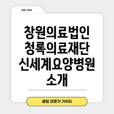 창원의료법인 청록의료재단 신세계요양병원 소개