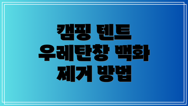 캠핑 텐트 우레탄창 백화 제거 방법