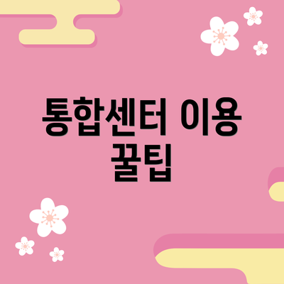 통합센터 이용 꿀팁