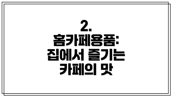 2. 홈카페용품: 집에서 즐기는 카페의 맛