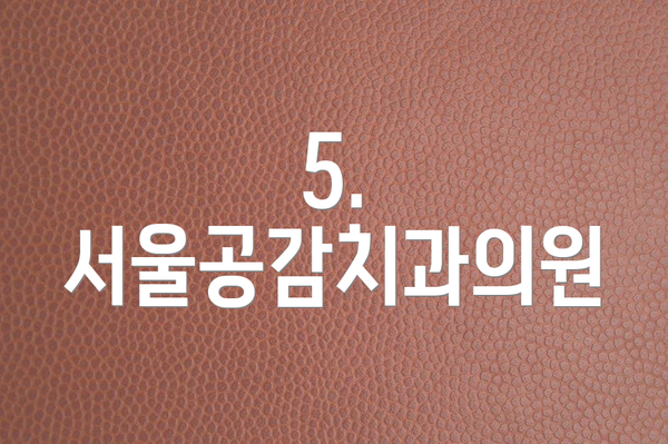 5. 서울공감치과의원