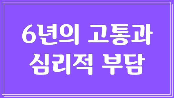 6년의 고통과 심리적 부담