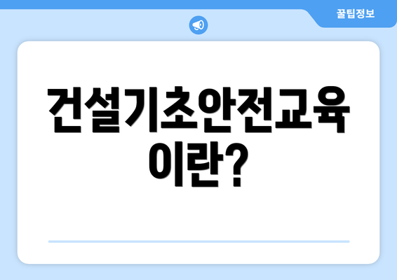 건설기초안전교육이란?