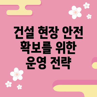 건설 현장 안전 확보를 위한 운영 전략
