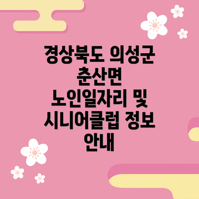 경상북도 의성군 춘산면 노인일자리 및 시니어클럽 정보 안내