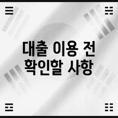 대출 이용 전 확인할 사항