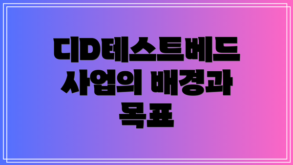 디D테스트베드 사업의 배경과 목표