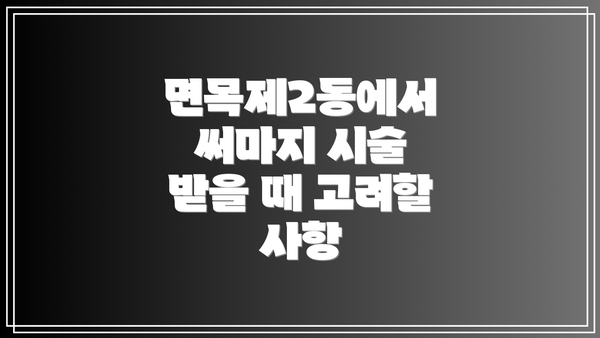 면목제2동에서 써마지 시술 받을 때 고려할 사항