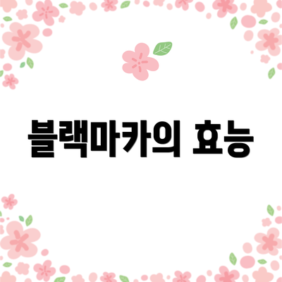 블랙마카의 효능