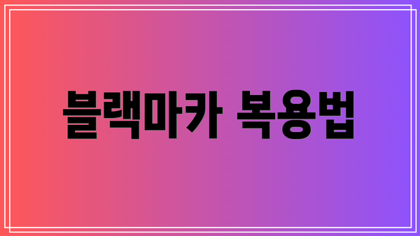 블랙마카 복용법