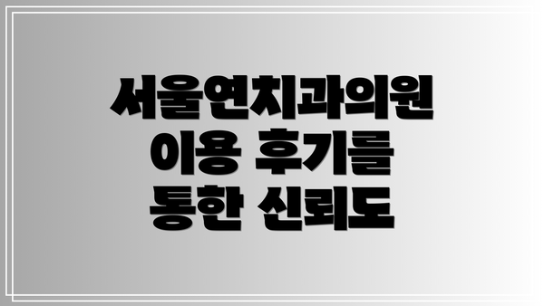 서울연치과의원 이용 후기를 통한 신뢰도