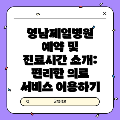 영남제일병원 예약 및 진료시간 소개: 편리한 의료 서비스 이용하기