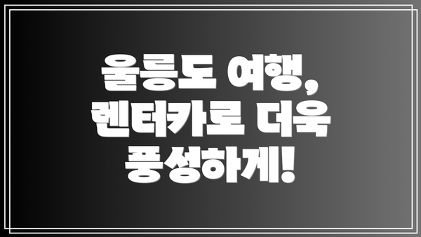 울릉도 여행, 렌터카로 더욱 풍성하게!