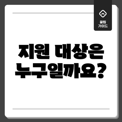 지원 대상은 누구일까요?