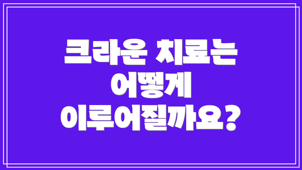 크라운 치료는 어떻게 이루어질까요?