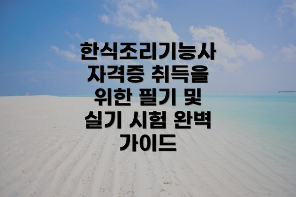 한식조리기능사 자격증 취득을 위한 필기 및 실기 시험 완벽 가이드
