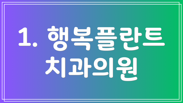 1. 행복플란트치과의원