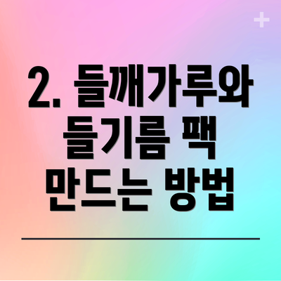 2. 들깨가루와 들기름 팩 만드는 방법