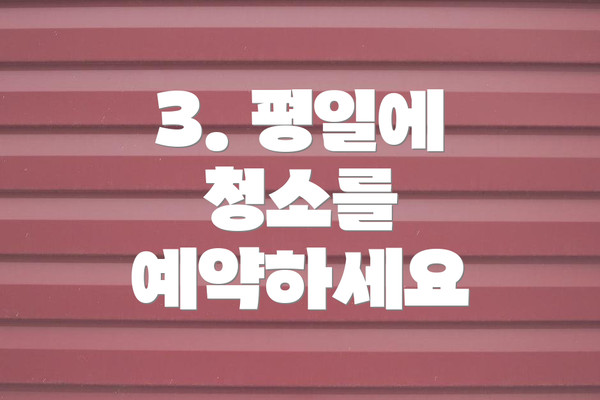 3. 평일에 청소를 예약하세요
