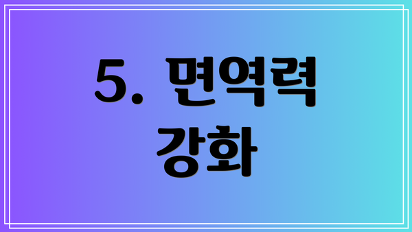 5. 면역력 강화