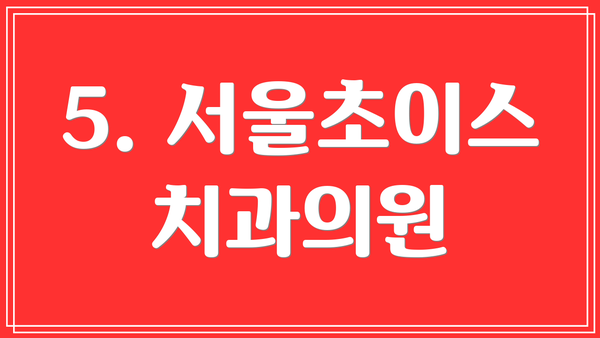5. 서울초이스치과의원