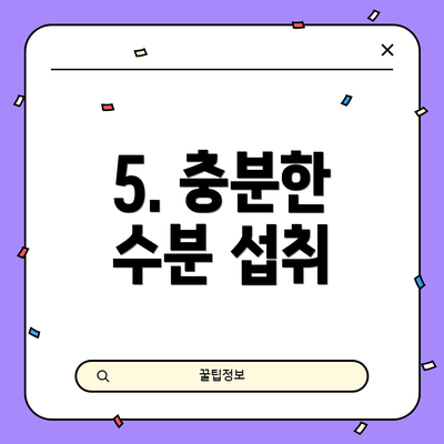 5. 충분한 수분 섭취