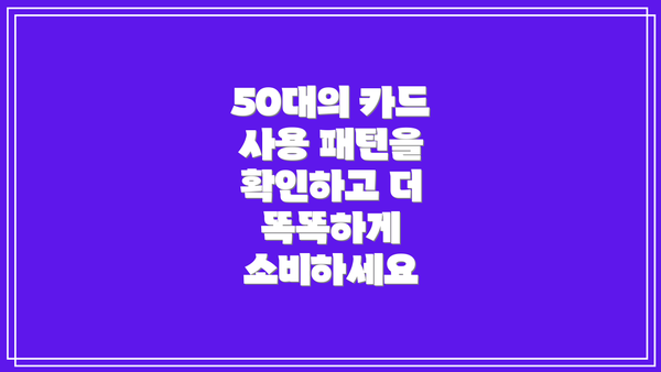 50대의 카드 사용 패턴을 확인하고 더 똑똑하게 소비하세요
