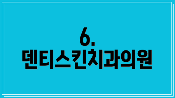 6. 덴티스킨치과의원