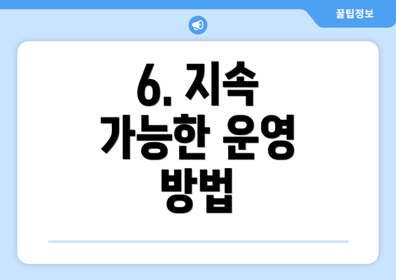 6. 지속 가능한 운영 방법
