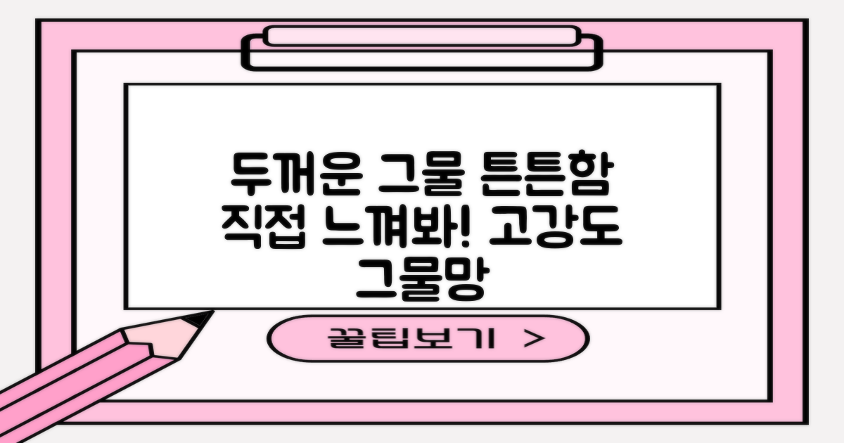 두꺼운 그물, 튼튼함을 직접 느껴보세요.