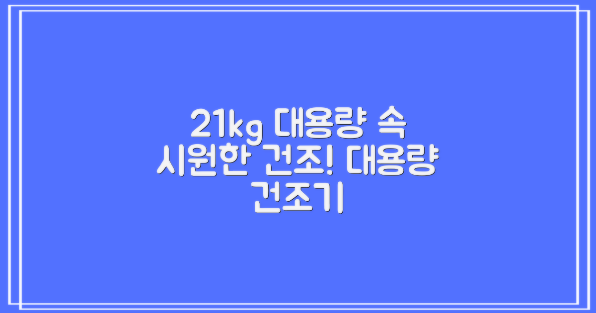 21kg 대용량 건조, 속 시원히 사용하세요!
